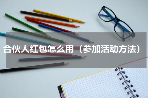 合伙人红包怎么用（参加活动方法）