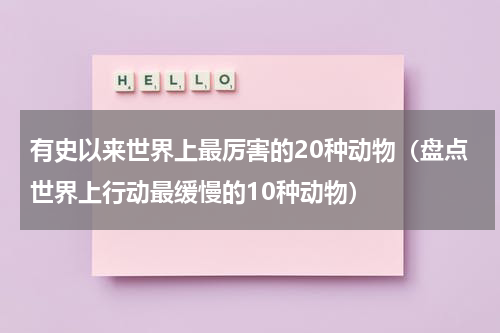 有史以来世界上最厉害的20种动物（盘点世界上行动最缓慢的10种动物）