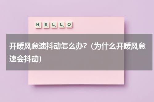 开暖风怠速抖动怎么办?（为什么开暖风怠速会抖动）