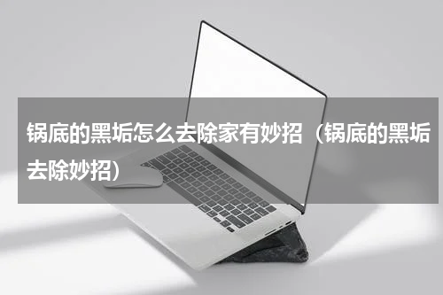 锅底的黑垢怎么去除家有妙招（锅底的黑垢去除妙招）