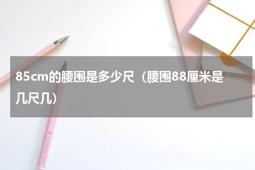 85cm的腰围是多少尺（腰围88厘米是几尺几）