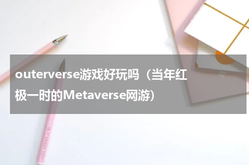 outerverse游戏好玩吗（当年红极一时的Metaverse网游）