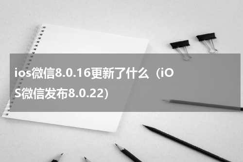 ios微信8.0.16更新了什么（iOS微信发布8.0.22）