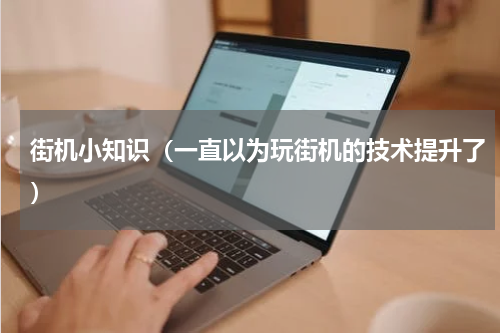 街机小知识（一直以为玩街机的技术提升了）