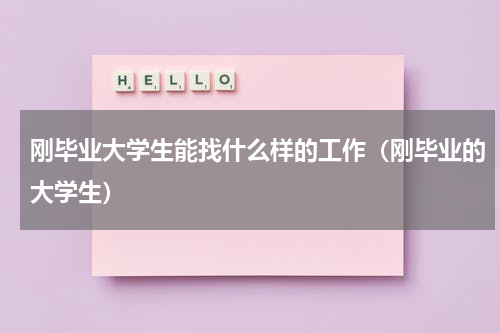 刚毕业大学生能找什么样的工作（刚毕业的大学生）