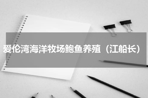 爱伦湾海洋牧场鲍鱼养殖（江船长）