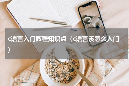 c语言入门教程知识点（c语言该怎么入门）