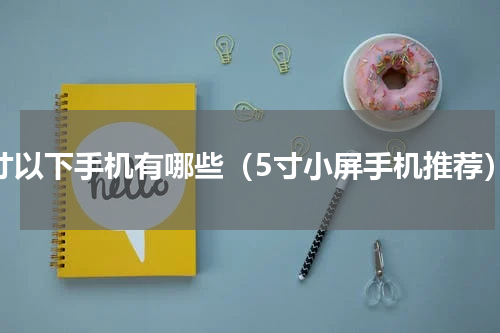 5寸以下手机有哪些（5寸小屏手机推荐）