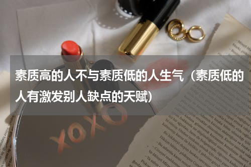 素质高的人不与素质低的人生气（素质低的人有激发别人缺点的天赋）