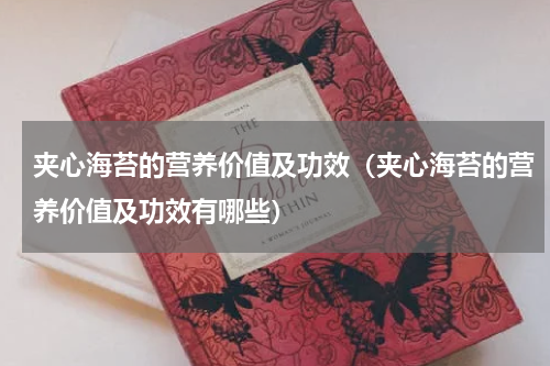 夹心海苔的营养价值及功效（夹心海苔的营养价值及功效有哪些）