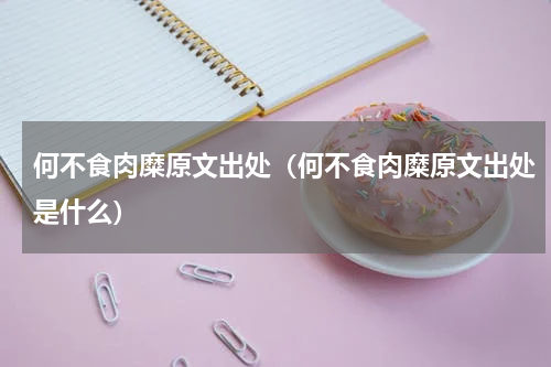 何不食肉糜原文出处（何不食肉糜原文出处是什么）