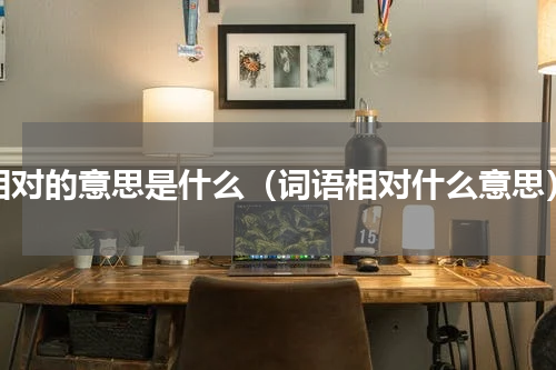 相对的意思是什么（词语相对什么意思）