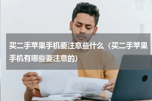 买二手苹果手机要注意些什么（买二手苹果手机有哪些要注意的）