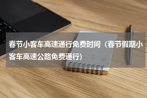 春节小客车高速通行免费时间（春节假期小客车高速公路免费通行）