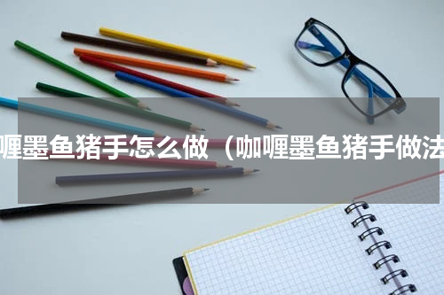 咖喱墨鱼猪手怎么做（咖喱墨鱼猪手做法）