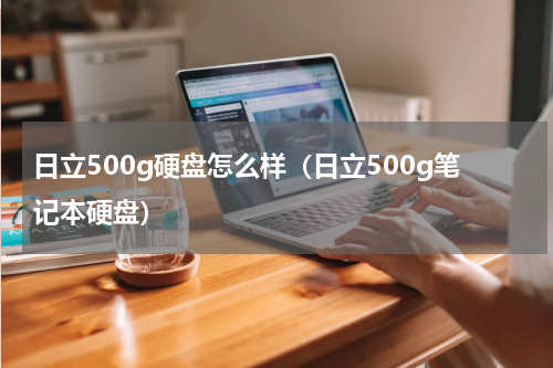 日立500g硬盘怎么样（日立500g笔记本硬盘）