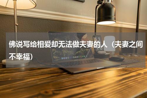 佛说写给相爱却无法做夫妻的人（夫妻之间不幸福）