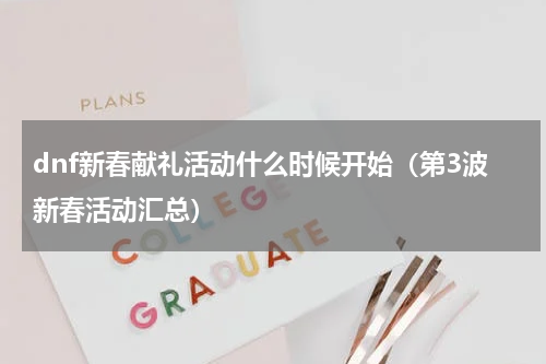 dnf新春献礼活动什么时候开始（第3波新春活动汇总）