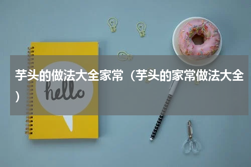 芋头的做法大全家常（芋头的家常做法大全）