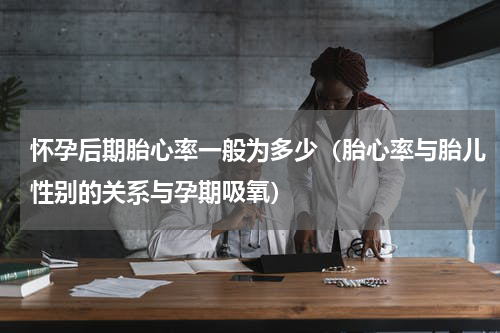 怀孕后期胎心率一般为多少（胎心率与胎儿性别的关系与孕期吸氧）