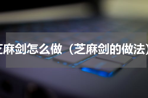 芝麻剑怎么做（芝麻剑的做法）