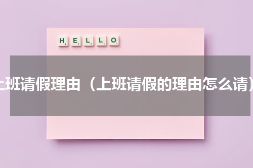 上班请假理由（上班请假的理由怎么请）