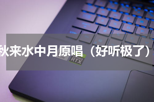 秋来水中月原唱（好听极了）