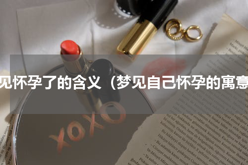 梦见怀孕了的含义（梦见自己怀孕的寓意）