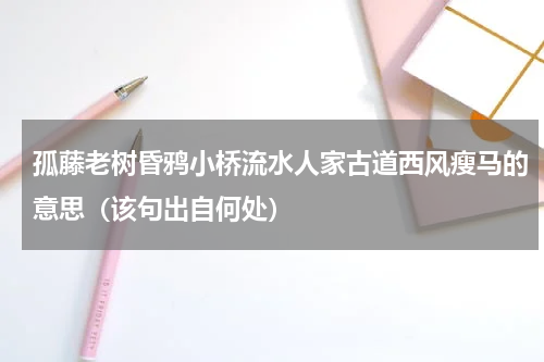 孤藤老树昏鸦小桥流水人家古道西风瘦马的意思（该句出自何处）