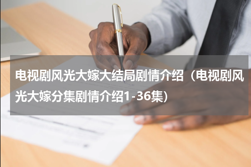 电视剧风光大嫁大结局剧情介绍（电视剧风光大嫁分集剧情介绍1-36集）