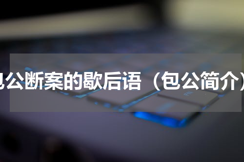 包公断案的歇后语（包公简介）