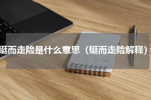 铤而走险是什么意思（铤而走险解释）
