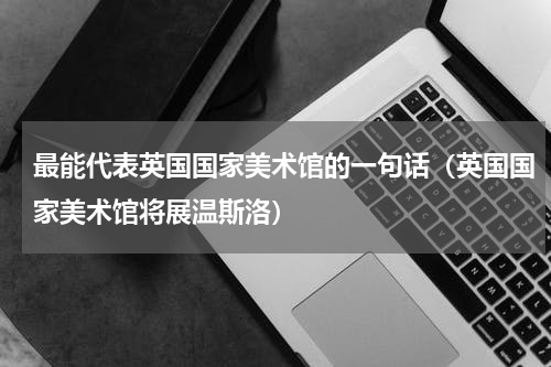 最能代表英国国家美术馆的一句话（英国国家美术馆将展温斯洛）
