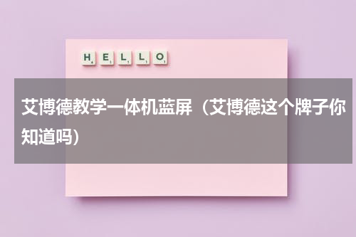 艾博德教学一体机蓝屏（艾博德这个牌子你知道吗）