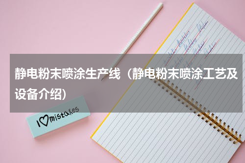 静电粉末喷涂生产线（静电粉末喷涂工艺及设备介绍）