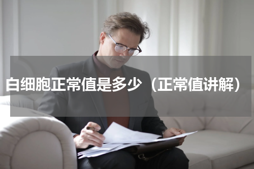 白细胞正常值是多少（正常值讲解）