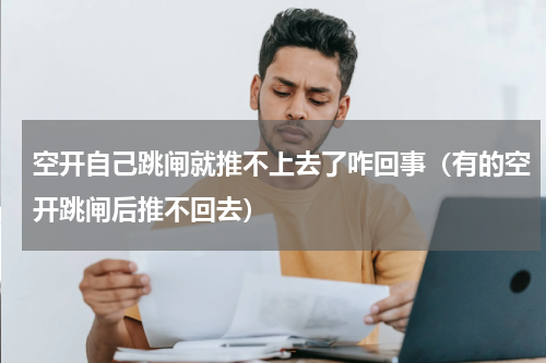 空开自己跳闸就推不上去了咋回事（有的空开跳闸后推不回去）