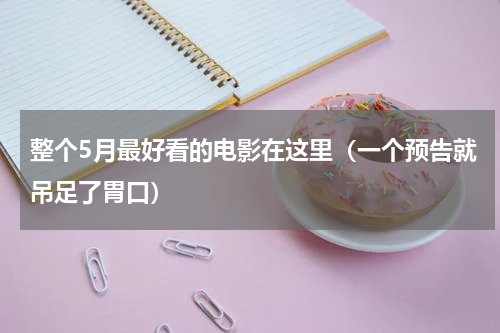 整个5月最好看的电影在这里（一个预告就吊足了胃口）