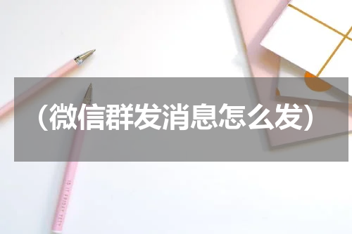 （微信群发消息怎么发）