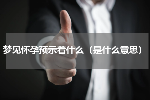 梦见怀孕预示着什么（是什么意思）