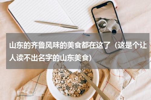 山东的齐鲁风味的美食都在这了（这是个让人读不出名字的山东美食）