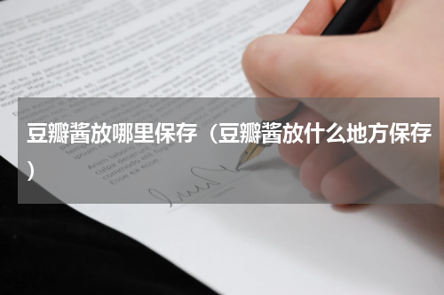 豆瓣酱放哪里保存（豆瓣酱放什么地方保存）