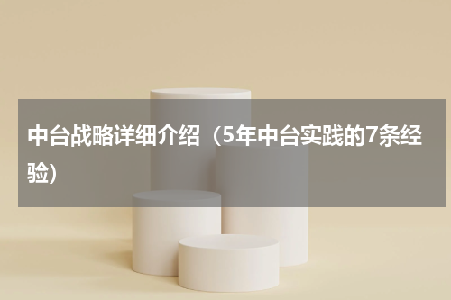 中台战略详细介绍（5年中台实践的7条经验）