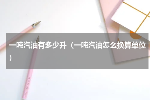 一吨汽油有多少升（一吨汽油怎么换算单位）