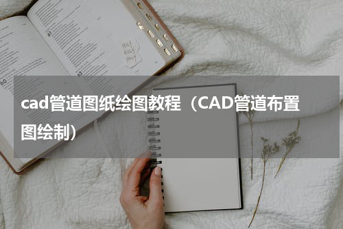 cad管道图纸绘图教程（CAD管道布置图绘制）