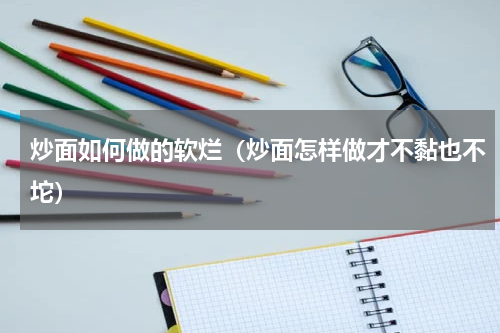 炒面如何做的软烂（炒面怎样做才不黏也不坨）