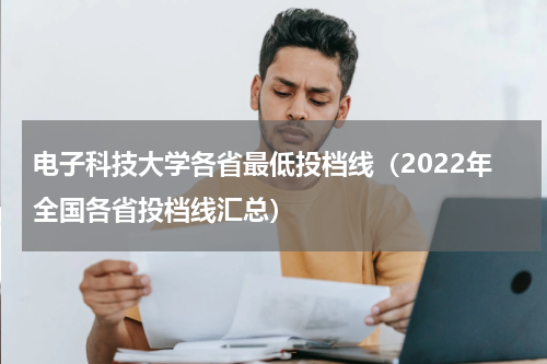 电子科技大学各省最低投档线（2022年全国各省投档线汇总）