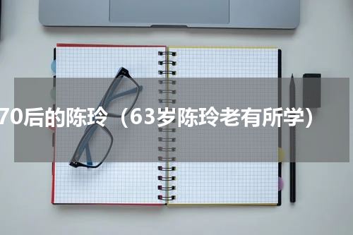 70后的陈玲（63岁陈玲老有所学）