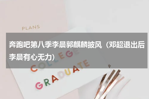 奔跑吧第八季李晨郭麒麟披风（邓超退出后李晨有心无力）