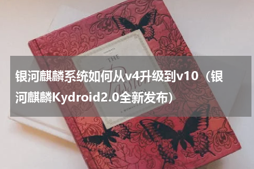 银河麒麟系统如何从v4升级到v10（银河麒麟Kydroid2.0全新发布）